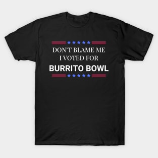 Don't Blame Me I Voted For Burrito Bowl T-Shirt